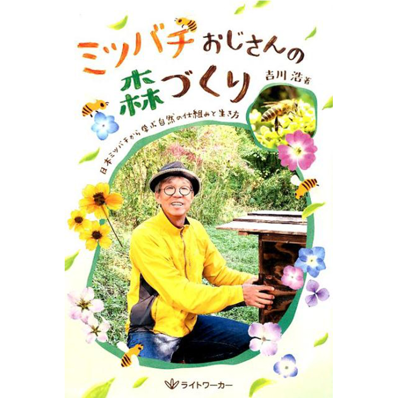 ミツバチおじさんの森づくり -日本ミツバチから学ぶ自然の仕組みと生き方-　吉川 浩 著